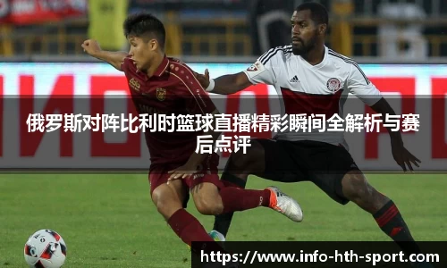 俄罗斯对阵比利时篮球直播精彩瞬间全解析与赛后点评