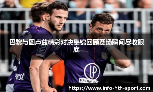 巴黎与图卢兹精彩对决集锦回顾赛场瞬间尽收眼底